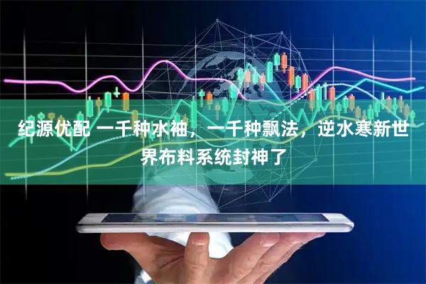 纪源优配 一千种水袖，一千种飘法，逆水寒新世界布料系统封神了